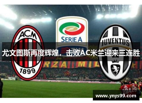 尤文图斯再度辉煌，击败AC米兰迎来三连胜